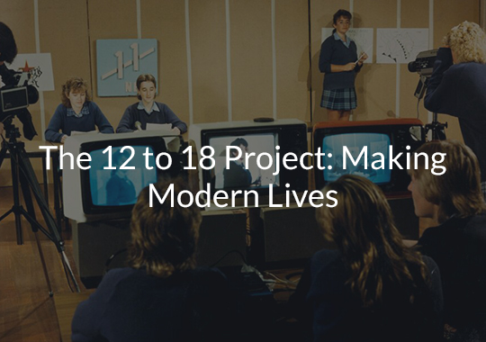 The 12 to 18 Project: Making Modern Lives